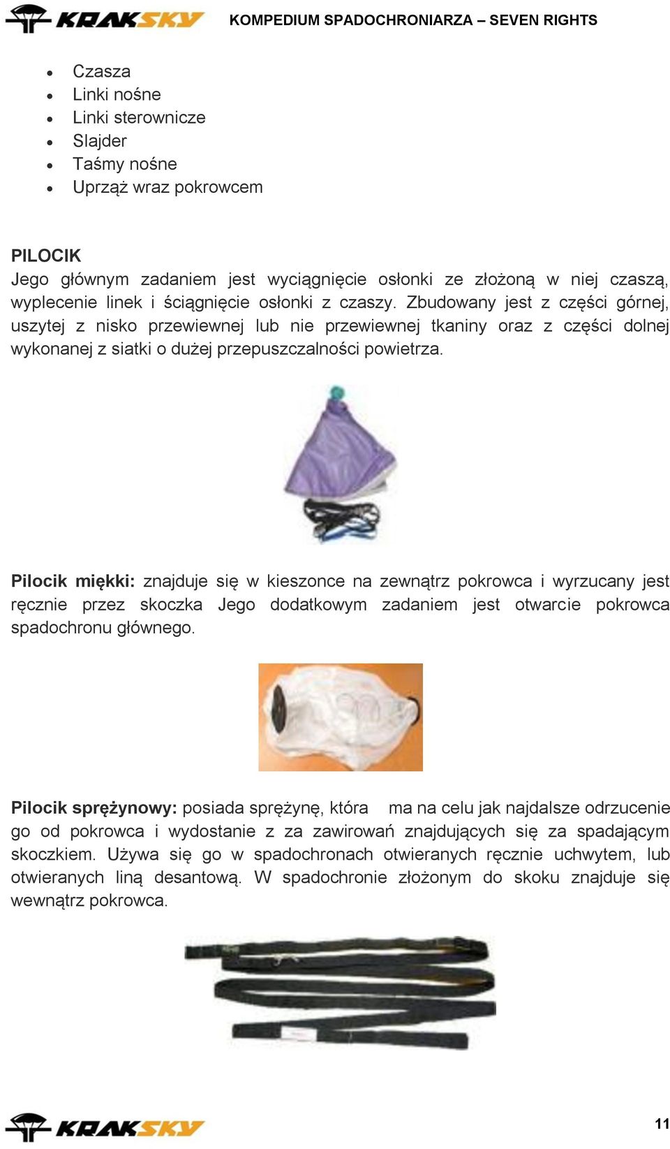 Pilocik miękki: znajduje się w kieszonce na zewnątrz pokrowca i wyrzucany jest ręcznie przez skoczka Jego dodatkowym zadaniem jest otwarcie pokrowca spadochronu głównego.