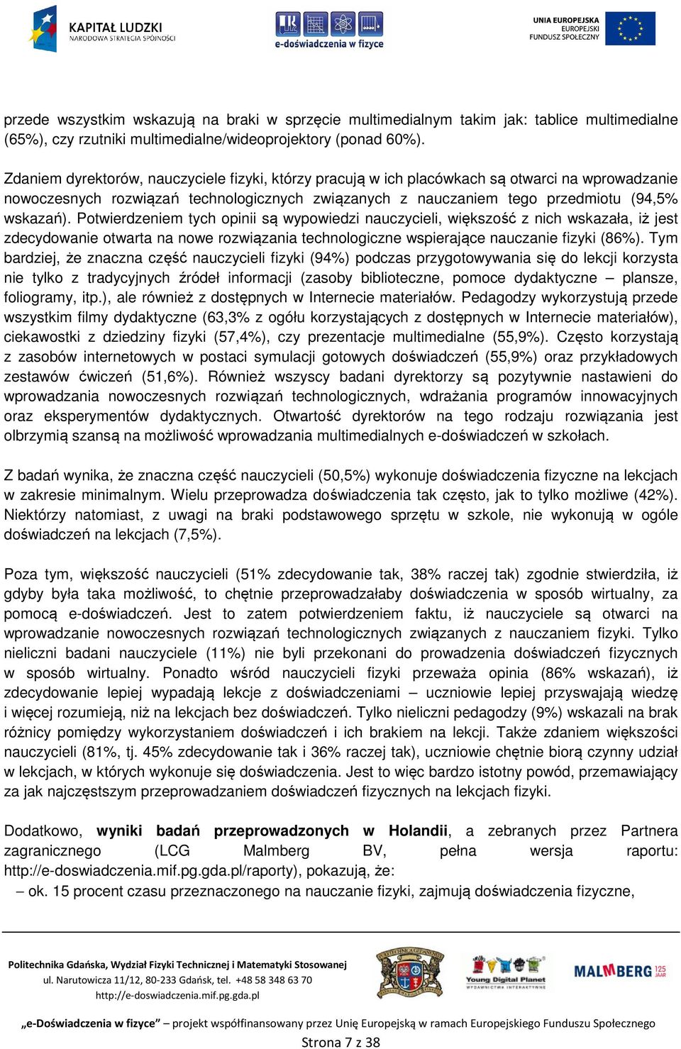Potwierdzeniem tych opinii są wypowiedzi nauczycieli, większość z nich wskazała, iż jest zdecydowanie otwarta na nowe rozwiązania technologiczne wspierające nauczanie fizyki (86%).