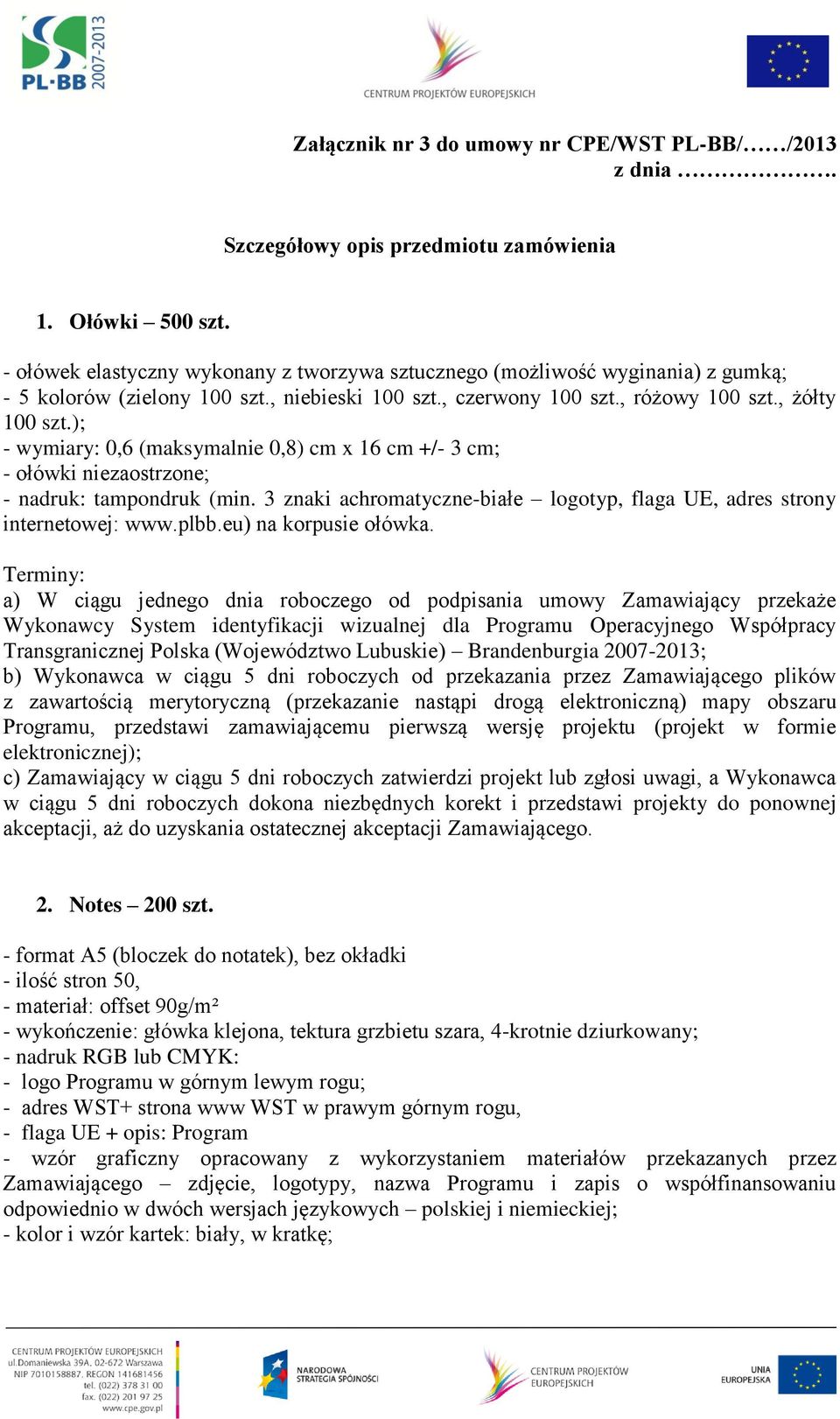 ); - wymiary: 0,6 (maksymalnie 0,8) cm x 16 cm +/- 3 cm; - ołówki niezaostrzone; - nadruk: tampondruk (min. 3 znaki achromatyczne-białe logotyp, flaga UE, adres strony internetowej: www.plbb.