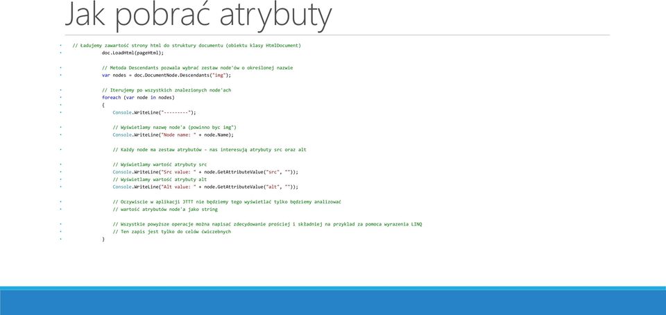 descendants("img"); // Iterujemy po wszystkich znalezionych node'ach foreach (var node in nodes) { Console.WriteLine("---------"); // Wyświetlamy nazwę node'a (powinno byc img") Console.