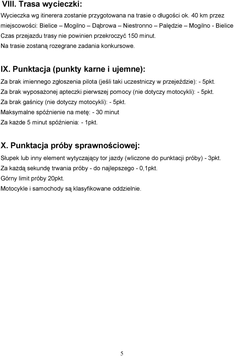 Punktacja (punkty karne i ujemne): Za brak imiennego zgłoszenia pilota (jeśli taki uczestniczy w przejeździe): - 5pkt. Za brak wyposażonej apteczki pierwszej pomocy (nie dotyczy motocykli): - 5pkt.