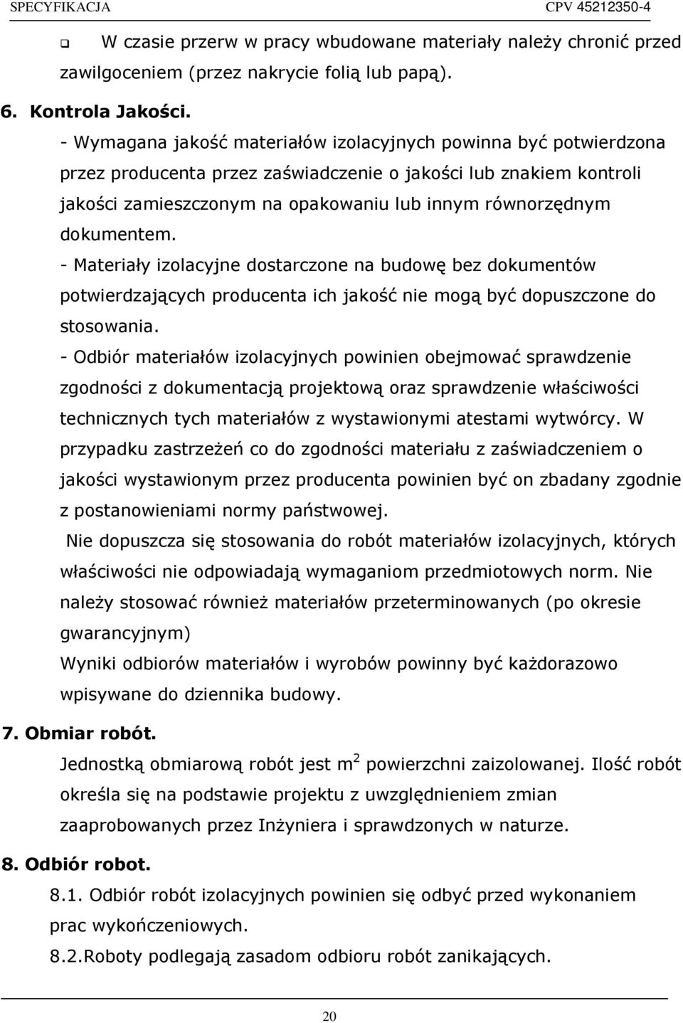 dokumentem. - Materiały izolacyjne dostarczone na budowę bez dokumentów potwierdzających producenta ich jakość nie mogą być dopuszczone do stosowania.
