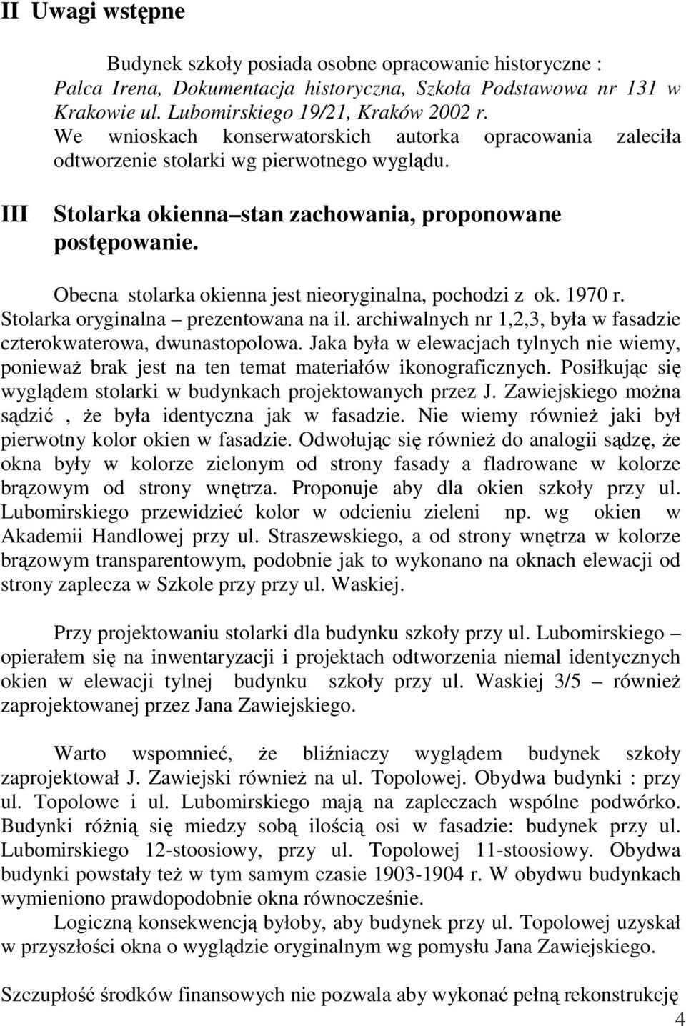 Obecna stolarka okienna jest nieoryginalna, pochodzi z ok. 1970 r. Stolarka oryginalna prezentowana na il. archiwalnych nr 1,2,3, była w fasadzie czterokwaterowa, dwunastopolowa.