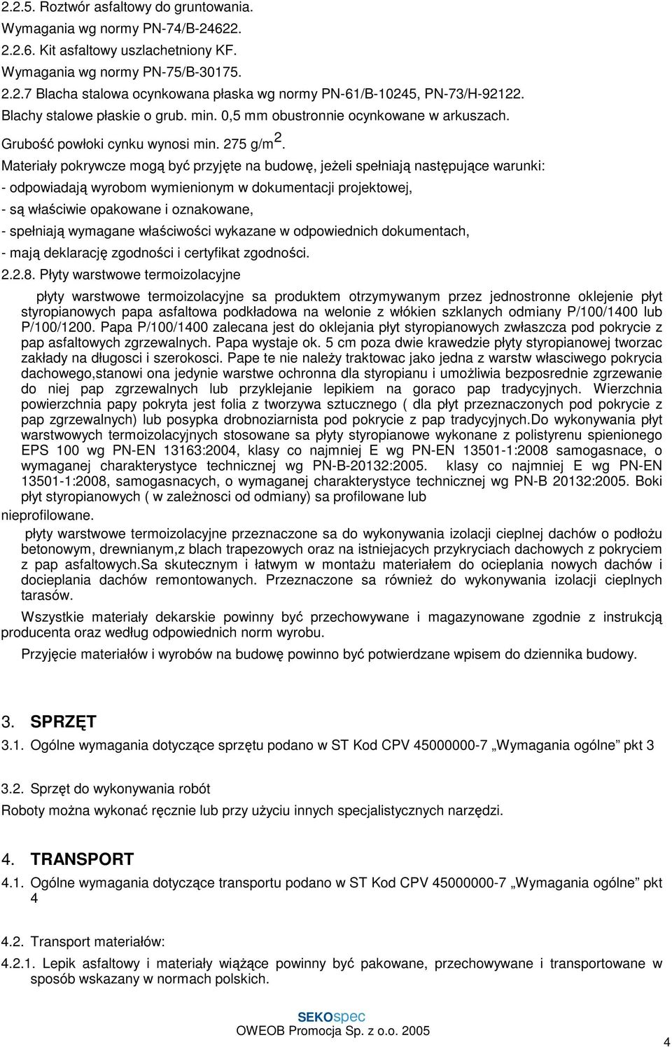 Materiały pokrywcze mogą być przyjęte na budowę, jeŝeli spełniają następujące warunki: - odpowiadają wyrobom wymienionym w dokumentacji projektowej, - są właściwie opakowane i oznakowane, - spełniają