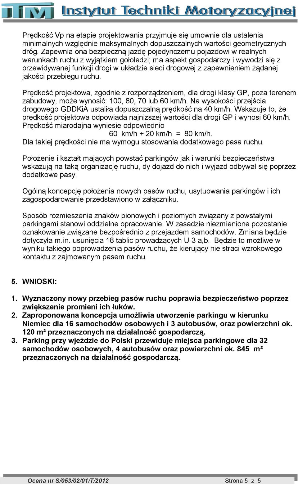 zapewnieniem żądanej jakości przebiegu ruchu. Prędkość projektowa, zgodnie z rozporządzeniem, dla drogi klasy GP, poza terenem zabudowy, może wynosić: 100, 80, 70 lub 60 km/h.