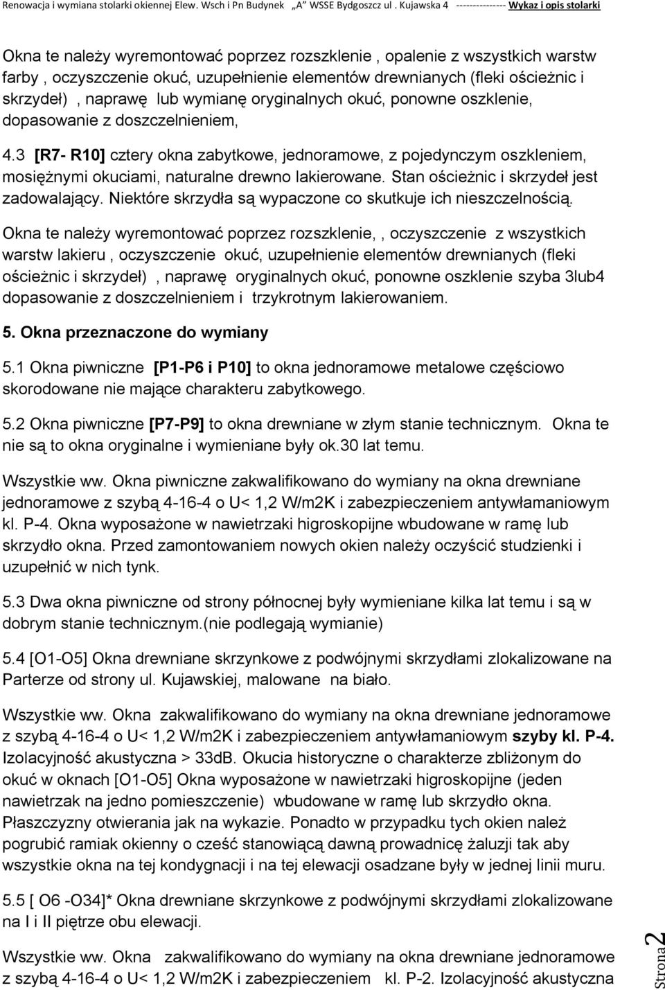 Stan ościeżnic i skrzydeł jest zadowalający. Niektóre skrzydła są wypaczone co skutkuje ich nieszczelnością.