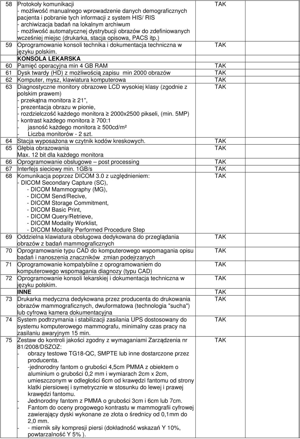 KONSOLA LEKARSKA 60 Pamięć operacyjna min 4 GB RAM 61 Dysk twardy (HD) z możliwością zapisu min 2000 obrazów 62 Komputer, mysz, klawiatura komputerowa 63 Diagnostyczne monitory obrazowe LCD wysokiej