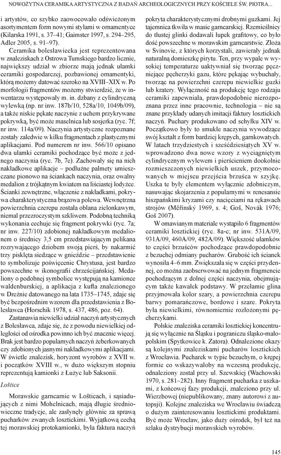 Ceramika bolesławiecka jest reprezentowana w znaleziskach z Ostrowa Tumskiego bardzo licznie, największy udział w zbiorze mają jednak ułamki ceramiki gospodarczej, pozbawionej ornamentyki, którą