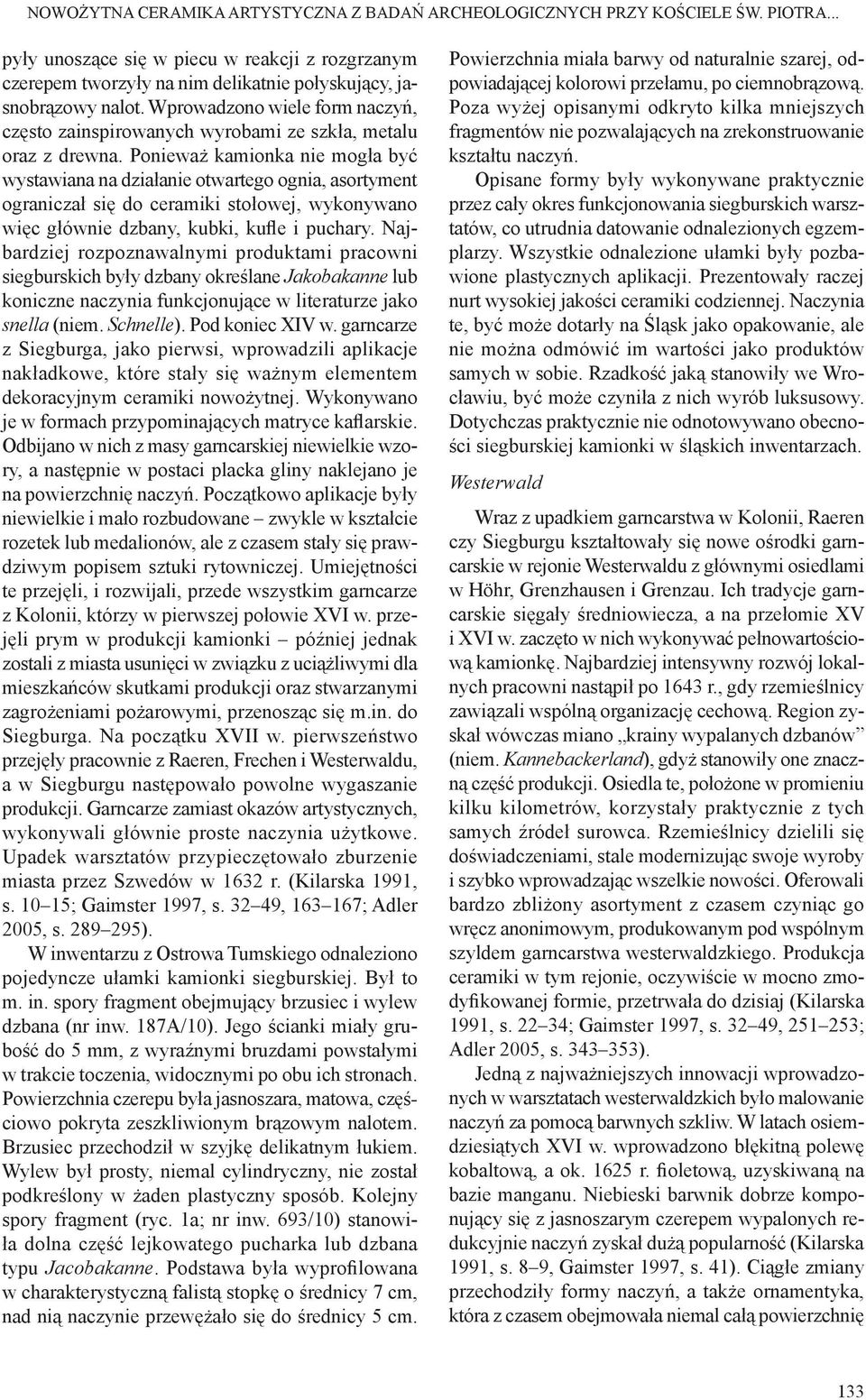 Ponieważ kamionka nie mogła być wystawiana na działanie otwartego ognia, asortyment ograniczał się do ceramiki stołowej, wykonywano więc głównie dzbany, kubki, kufle i puchary.