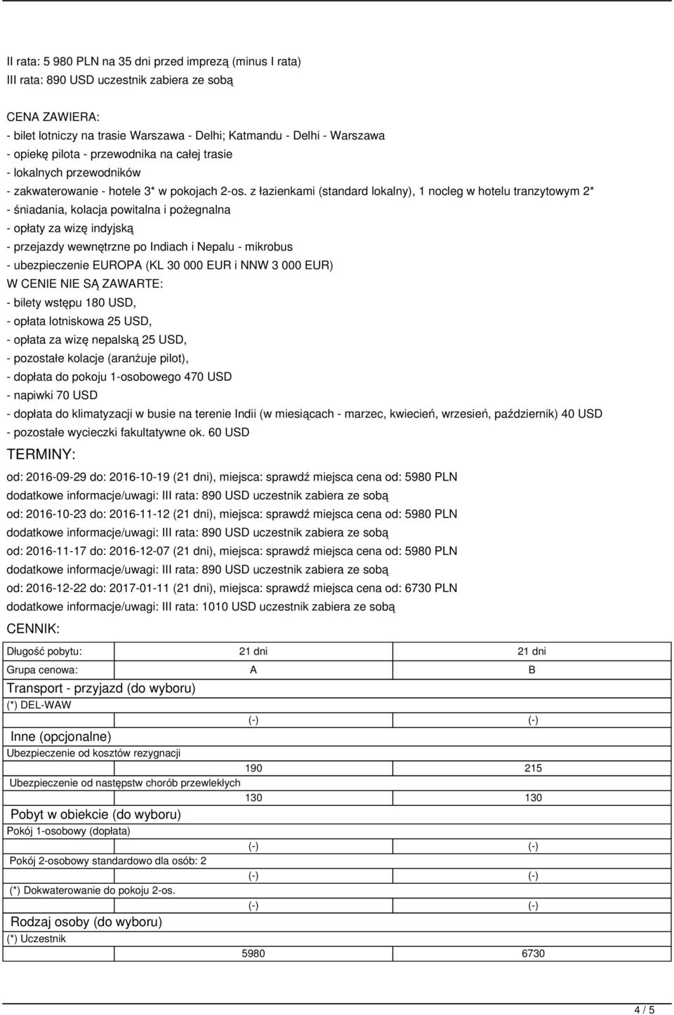 z łazienkami (standard lokalny), 1 nocleg w hotelu tranzytowym 2* - śniadania, kolacja powitalna i pożegnalna - opłaty za wizę indyjską - przejazdy wewnętrzne po Indiach i Nepalu - mikrobus -