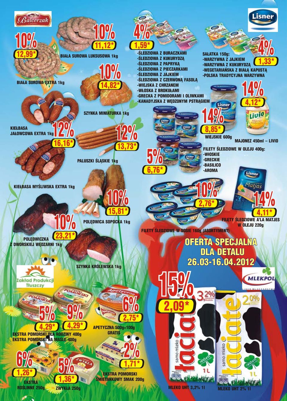POMIDORAMI I OLIWKAMI -KANADYJSKA Z WÊDZONYM PSTR GIEM 4,12* 1,33* KIE BASA JA OWCOWA EXTRA 1kg 16,16* PALUSZKI ŒL SKIE 1kg 13,73* 6,76* 8,85* WIEJSKIE 600g MAJONEZ 450ml LIVIO FILETY ŒLEDZIOWE W