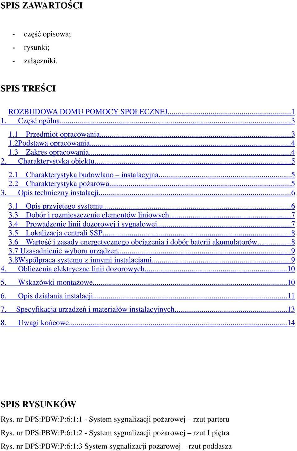 1 Opis przyjętego systemu... 6 3.3 Dobór i rozmieszczenie elementów liniowych...7 3.4 Prowadzenie linii dozorowej i sygnałowej...7 3.5 Lokalizacja centrali SSP... 8 3.