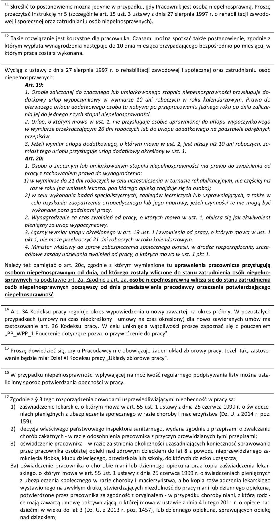 Czasami można spotkać także postanowienie, zgodnie z którym wypłata wynagrodzenia następuje do 10 dnia miesiąca przypadającego bezpośrednio po miesiącu, w którym praca została wykonana.
