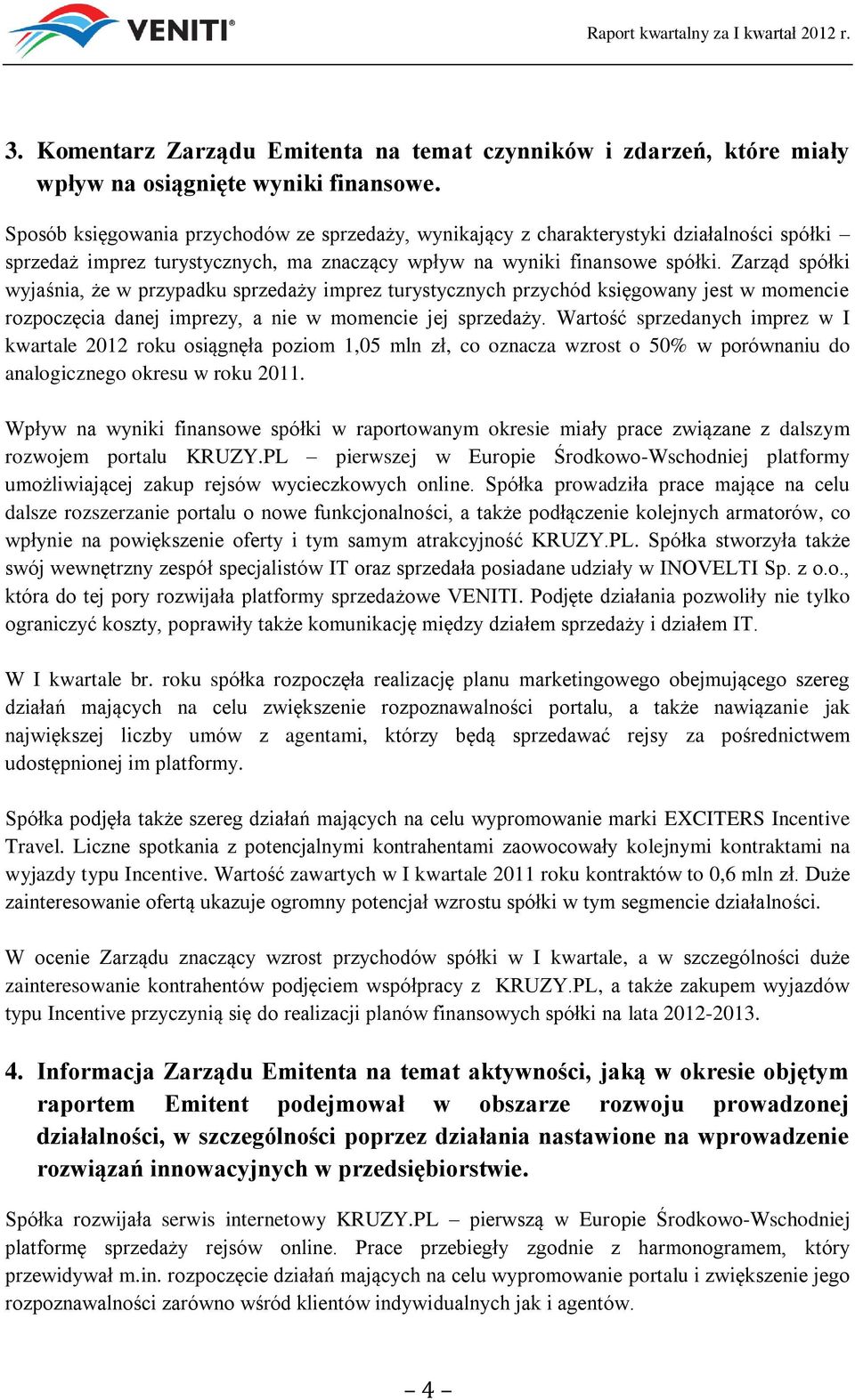 Zarząd spółki wyjaśnia, że w przypadku sprzedaży imprez turystycznych przychód księgowany jest w momencie rozpoczęcia danej imprezy, a nie w momencie jej sprzedaży.