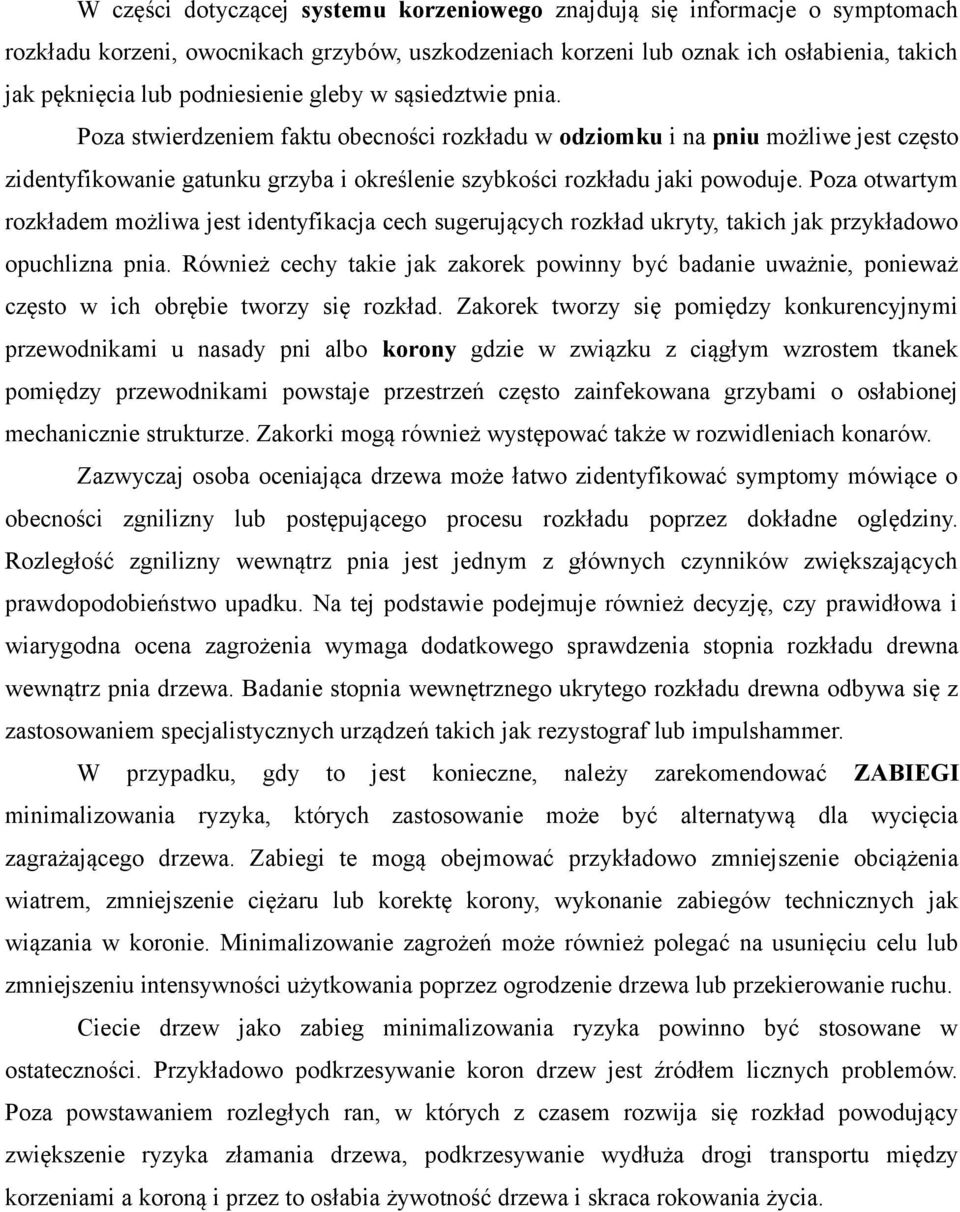 Poza stwierdzeniem faktu obecności rozkładu w odziomku i na pniu możliwe jest często zidentyfikowanie gatunku grzyba i określenie szybkości rozkładu jaki powoduje.