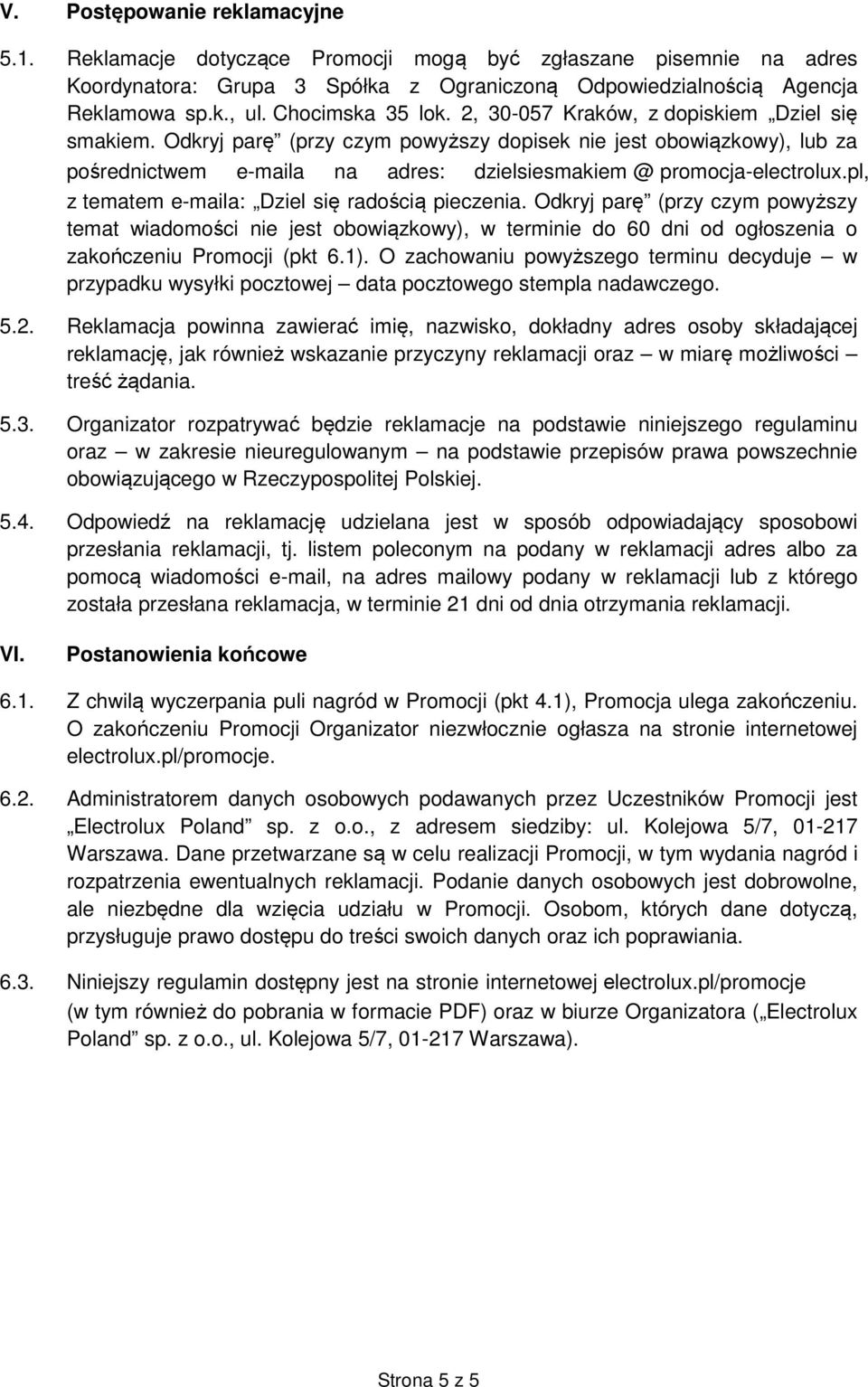 Odkryj parę (przy czym powyższy dopisek nie jest obowiązkowy), lub za pośrednictwem e-maila na adres: dzielsiesmakiem @ promocja-electrolux.pl, z tematem e-maila: Dziel się radością pieczenia.