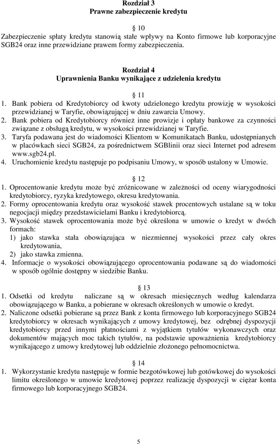 Bank pobiera od Kredytobiorcy od kwoty udzielonego kredytu prowizję w wysokości przewidzianej w Taryfie, obowiązującej w dniu zawarcia Umowy. 2.