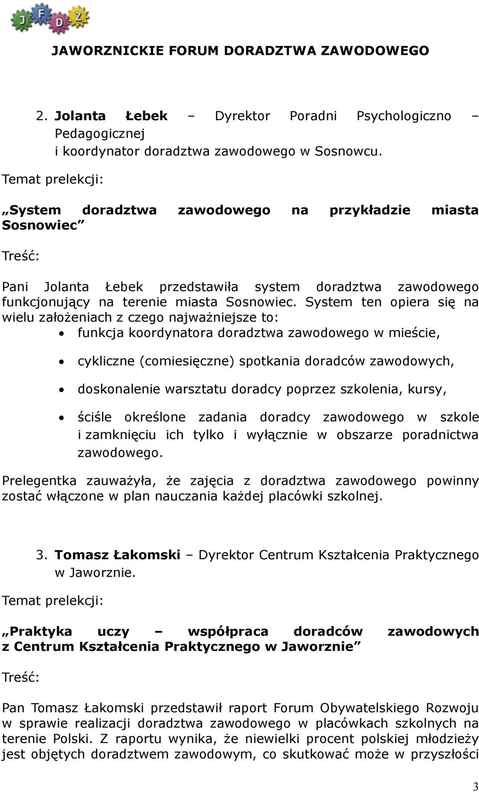 System ten opiera się na wielu założeniach z czego najważniejsze to: funkcja koordynatora doradztwa zawodowego w mieście, cykliczne (comiesięczne) spotkania doradców zawodowych, doskonalenie