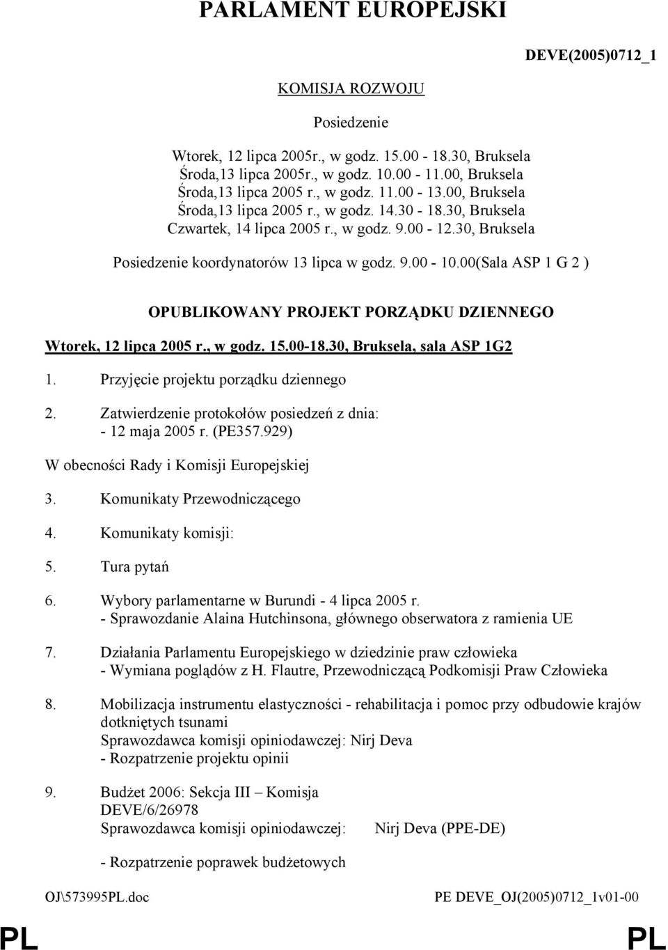 00(Sala ASP 1 G 2 ) OPUBLIKOWANY PROJEKT PORZĄDKU DZIENNEGO Wtorek, 12 lipca 2005 r., w godz. 15.00-18.30, Bruksela, sala ASP 1G2 1. Przyjęcie projektu porządku dziennego 2.