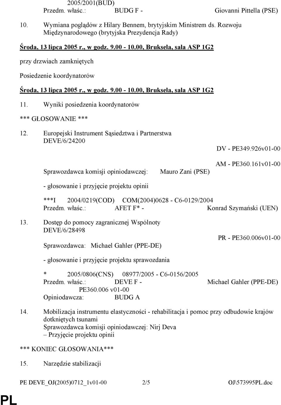 , w godz. 9.00-10.00, Bruksela, sala ASP 1G2 11. Wyniki posiedzenia koordynatorów *** GŁOSOWANIE *** 12. Europejski Instrument Sąsiedztwa i Partnerstwa DEVE/6/24200 DV - PE349.