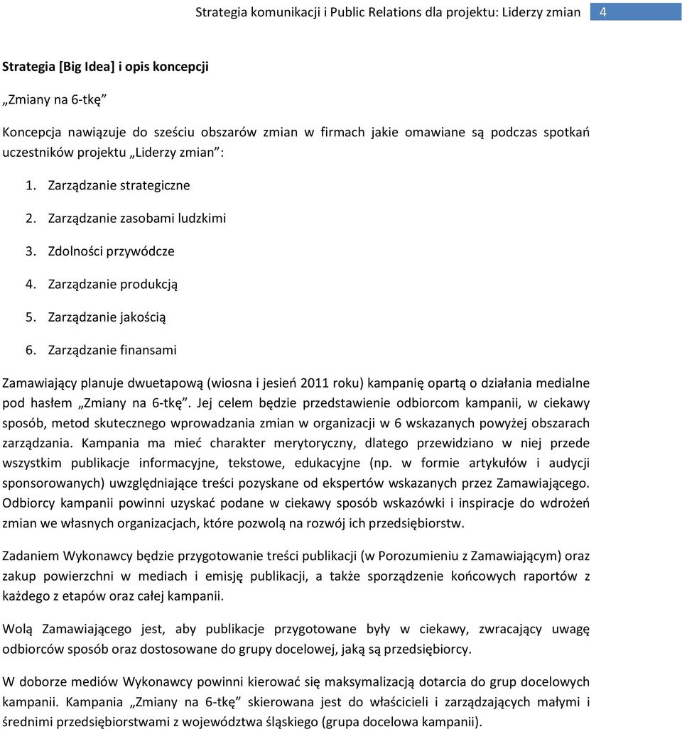 Zarządzanie finansami Zamawiający planuje dwuetapową (wiosna i jesieo 2011 roku) kampanię opartą o działania medialne pod hasłem Zmiany na 6-tkę.