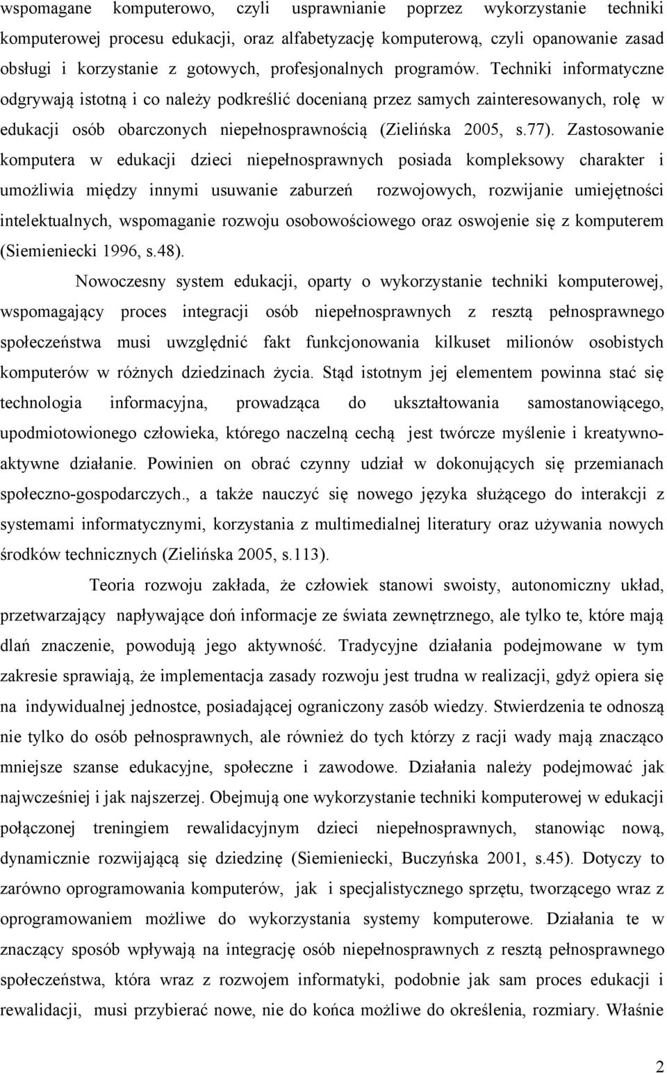 Techniki informatyczne odgrywają istotną i co należy podkreślić docenianą przez samych zainteresowanych, rolę w edukacji osób obarczonych niepełnosprawnością (Zielińska 2005, s.77).
