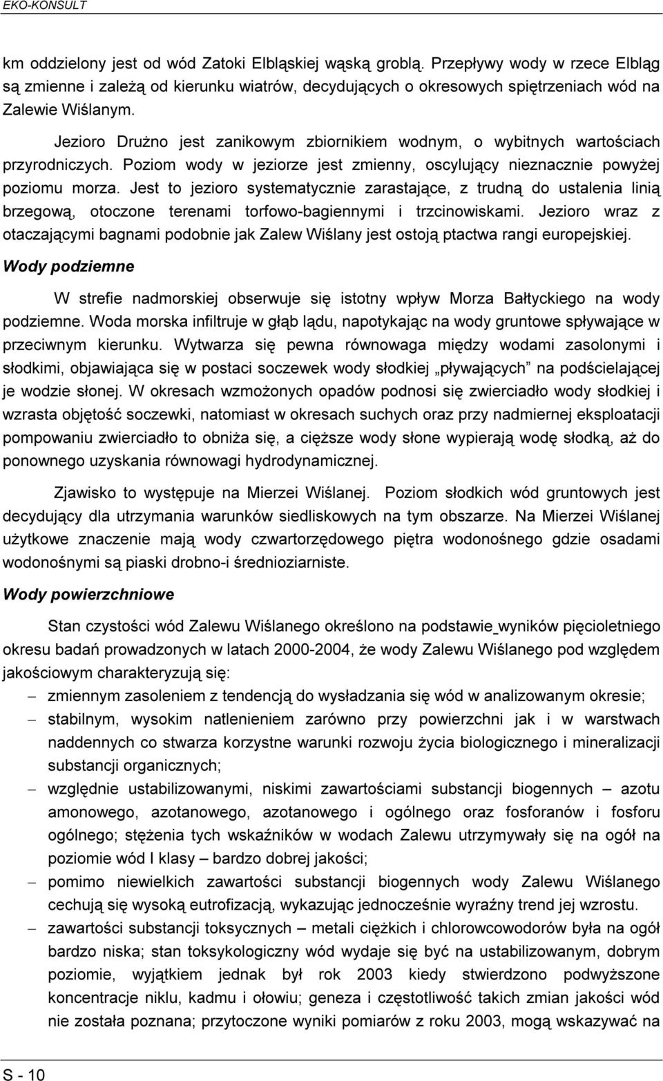 Jest to jezioro systematycznie zarastające, z trudną do ustalenia linią brzegową, otoczone terenami torfowo-bagiennymi i trzcinowiskami.