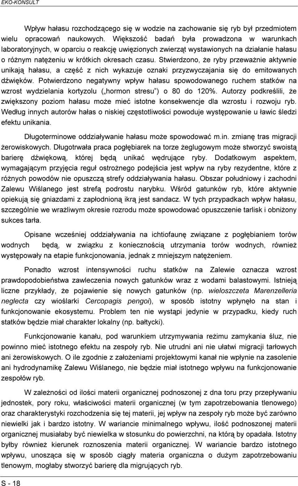 Stwierdzono, że ryby przeważnie aktywnie unikają hałasu, a część z nich wykazuje oznaki przyzwyczajania się do emitowanych dźwięków.