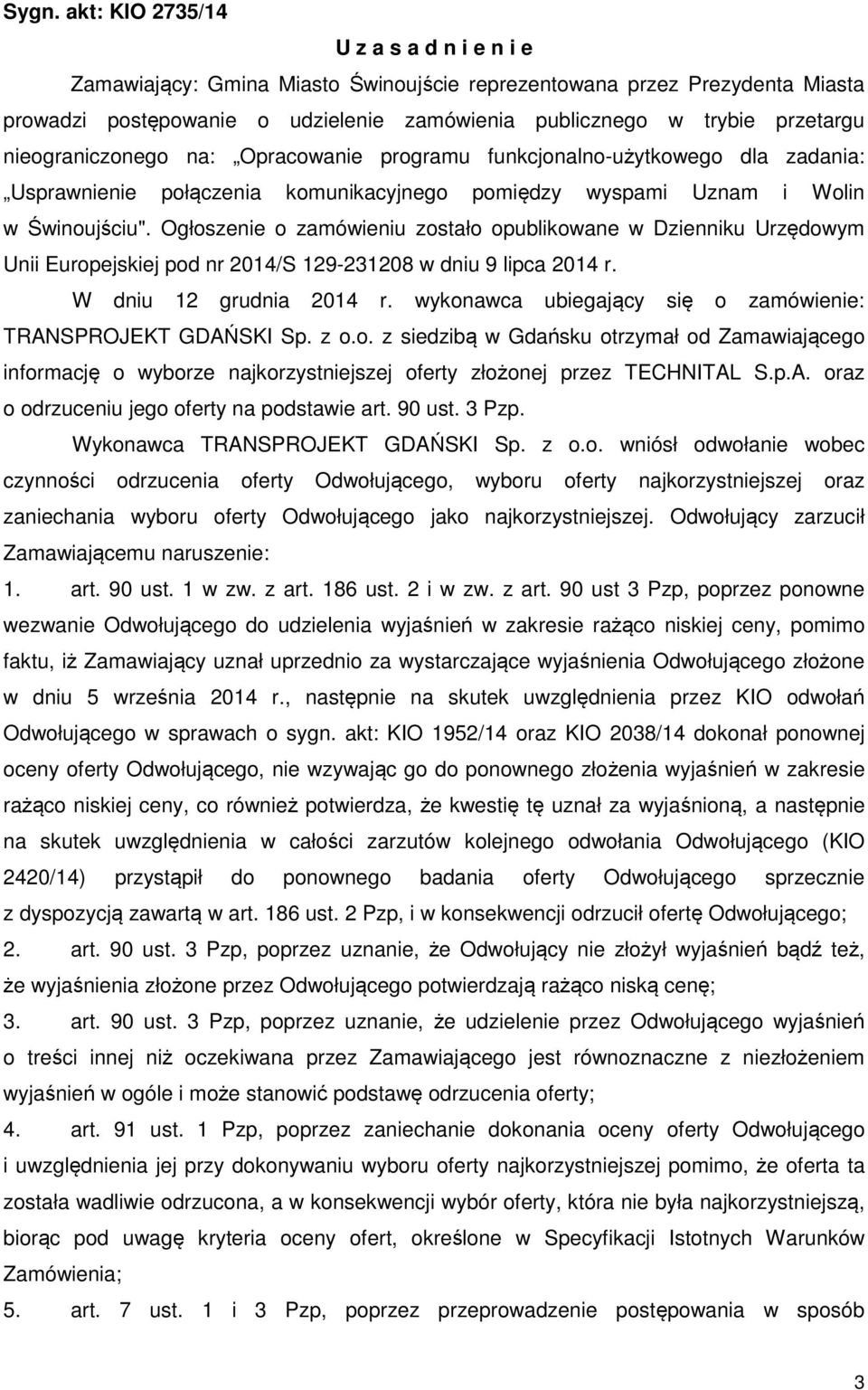 Ogłoszenie o zamówieniu zostało opublikowane w Dzienniku Urzędowym Unii Europejskiej pod nr 2014/S 129-231208 w dniu 9 lipca 2014 r. W dniu 12 grudnia 2014 r.