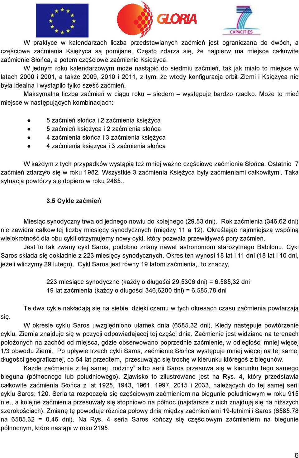 W jednym roku kalendarzowym może nastąpić do siedmiu zaćmień, tak jak miało to miejsce w latach 2000 i 2001, a także 2009, 2010 i 2011, z tym, że wtedy konfiguracja orbit Ziemi i Księżyca nie była