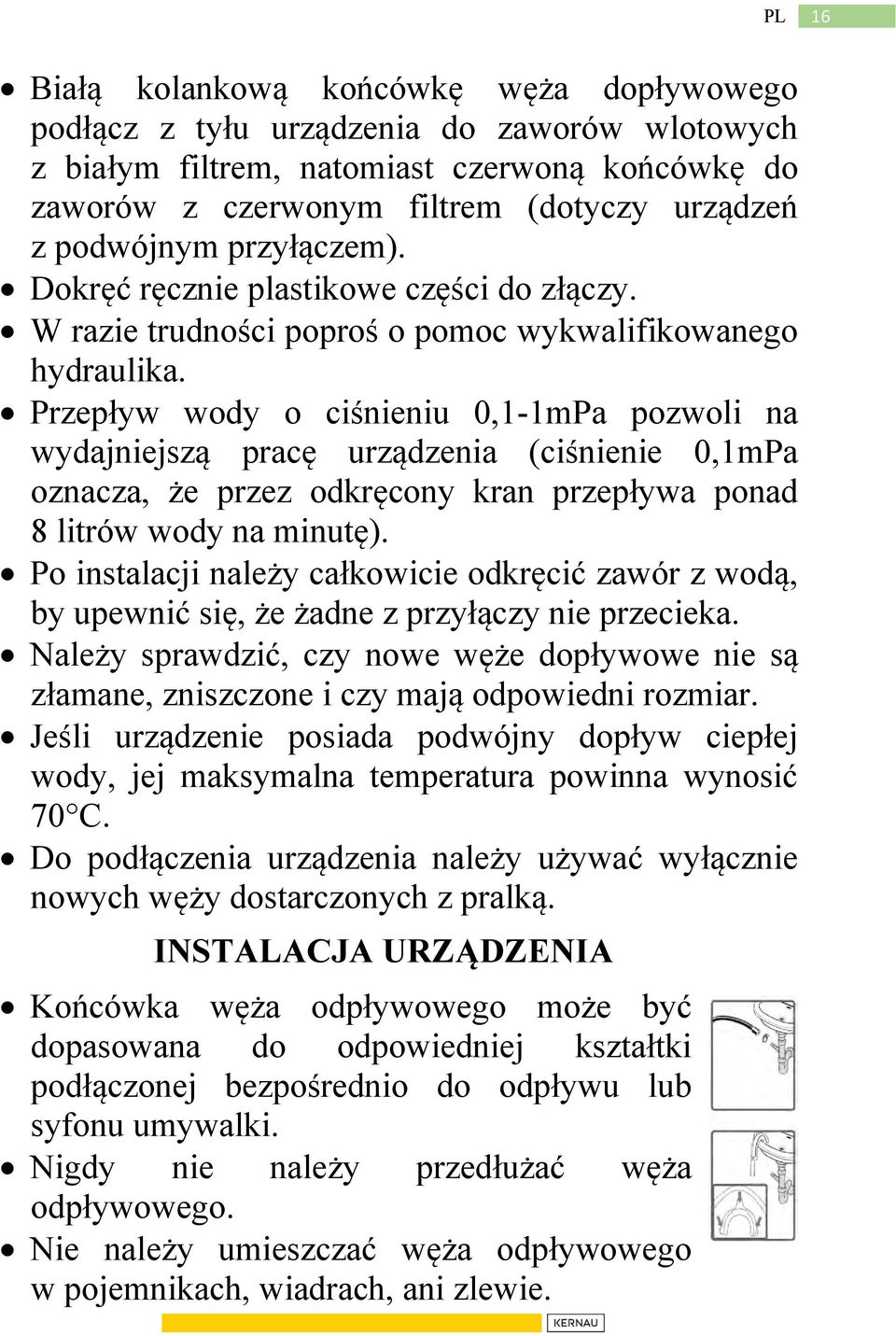 Przepływ wody o ciśnieniu 0,1-1mPa pozwoli na wydajniejszą pracę urządzenia (ciśnienie 0,1mPa oznacza, że przez odkręcony kran przepływa ponad 8 litrów wody na minutę).