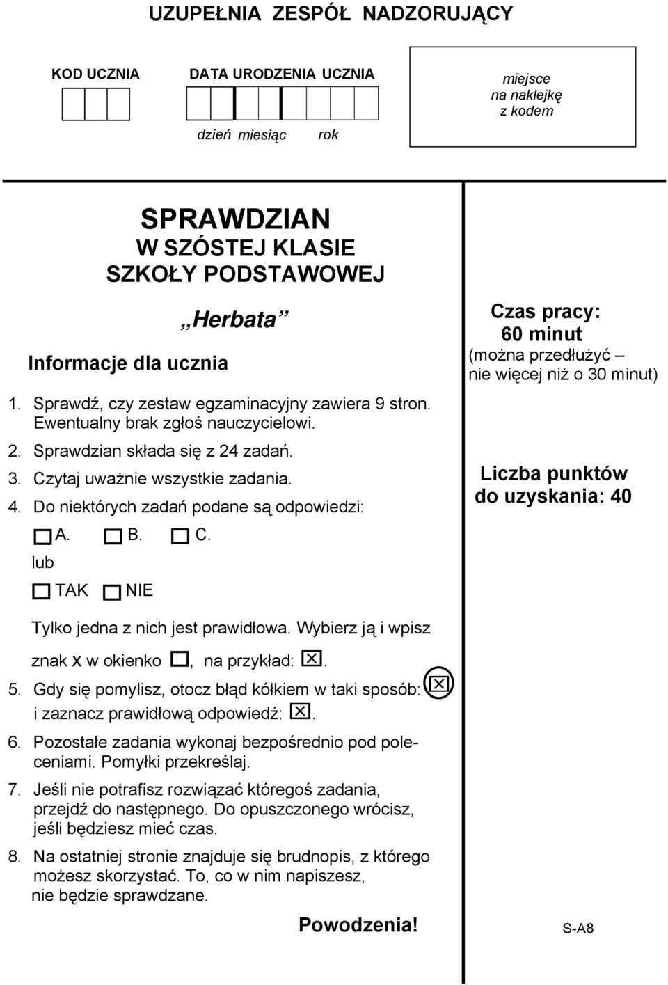 Do niektórych zadań podane są odpowiedzi: A. B. C. lub TAK NIE Czas pracy: 60 minut (można przedłużyć nie więcej niż o 30 minut) Liczba punktów do uzyskania: 40 Tylko jedna z nich jest prawidłowa.