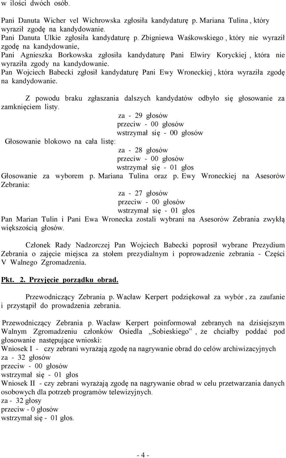 Pan Wojciech Babecki zgłosił kandydaturę Pani Ewy Wroneckiej, która wyraziła zgodę na kandydowanie. Z powodu braku zgłaszania dalszych kandydatów odbyło się głosowanie za zamknięciem listy.