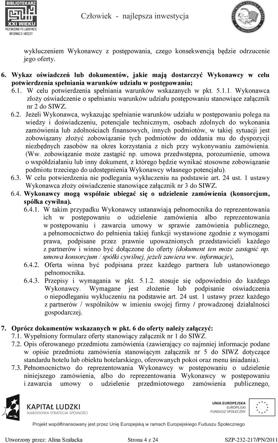 W celu potwierdzenia spełniania warunków wskazanych w pkt. 5.1.1. Wykonawca złoży oświadczenie o spełnianiu warunków udziału postępowaniu stanowiące załącznik nr 2 