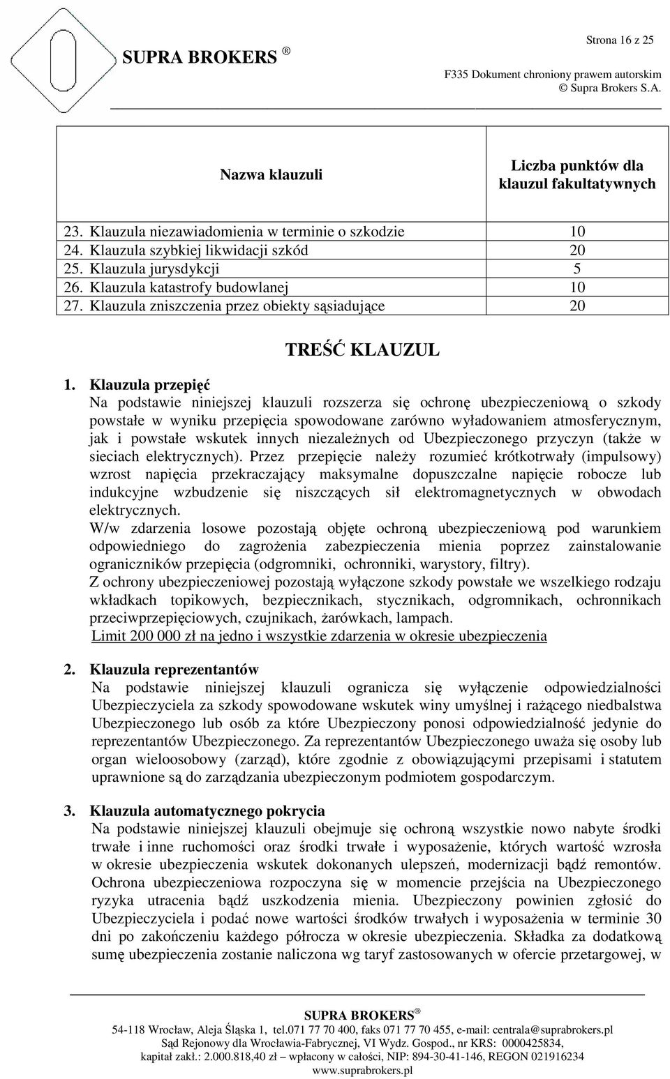 Klauzula przepięć Na podstawie niniejszej klauzuli rozszerza się ochronę ubezpieczeniową o szkody powstałe w wyniku przepięcia spowodowane zarówno wyładowaniem atmosferycznym, jak i powstałe wskutek