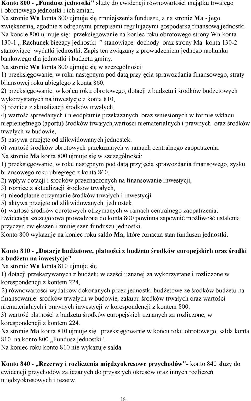 Na koncie 800 ujmuje się: przeksięgowanie na koniec roku obrotowego strony Wn konta 130-1 Rachunek bieżący jednostki stanowiącej dochody oraz strony Ma konta 130-2 stanowiącej wydatki jednostki.