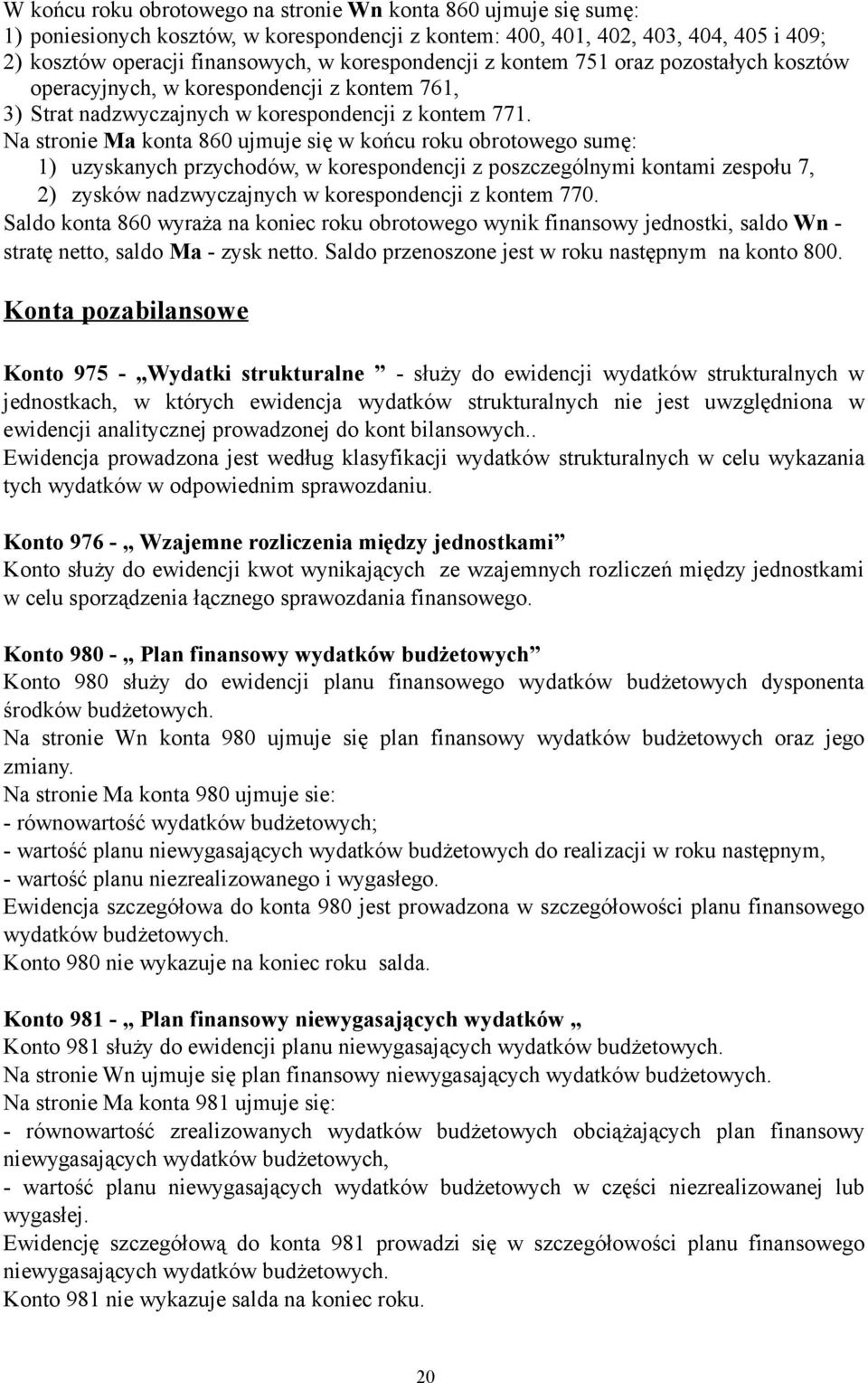 Na stronie Ma konta 860 ujmuje się w końcu roku obrotowego sumę: 1) uzyskanych przychodów, w korespondencji z poszczególnymi kontami zespołu 7, 2) zysków nadzwyczajnych w korespondencji z kontem 770.