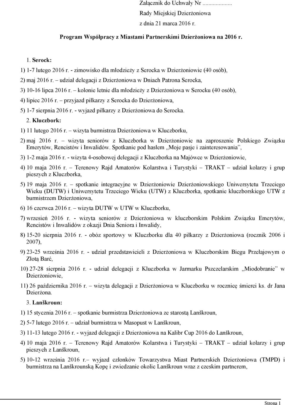 kolonie letnie dla młodzieży z Dzierżoniowa w Serocku (40 osób), 4) lipiec 2016 r. przyjazd piłkarzy z Serocka do Dzierżoniowa, 5) 1-7 sierpnia 2016 r. - wyjazd piłkarzy z Dzierżoniowa do Serocka. 2. Kluczbork: 1) 11 lutego 2016 r.