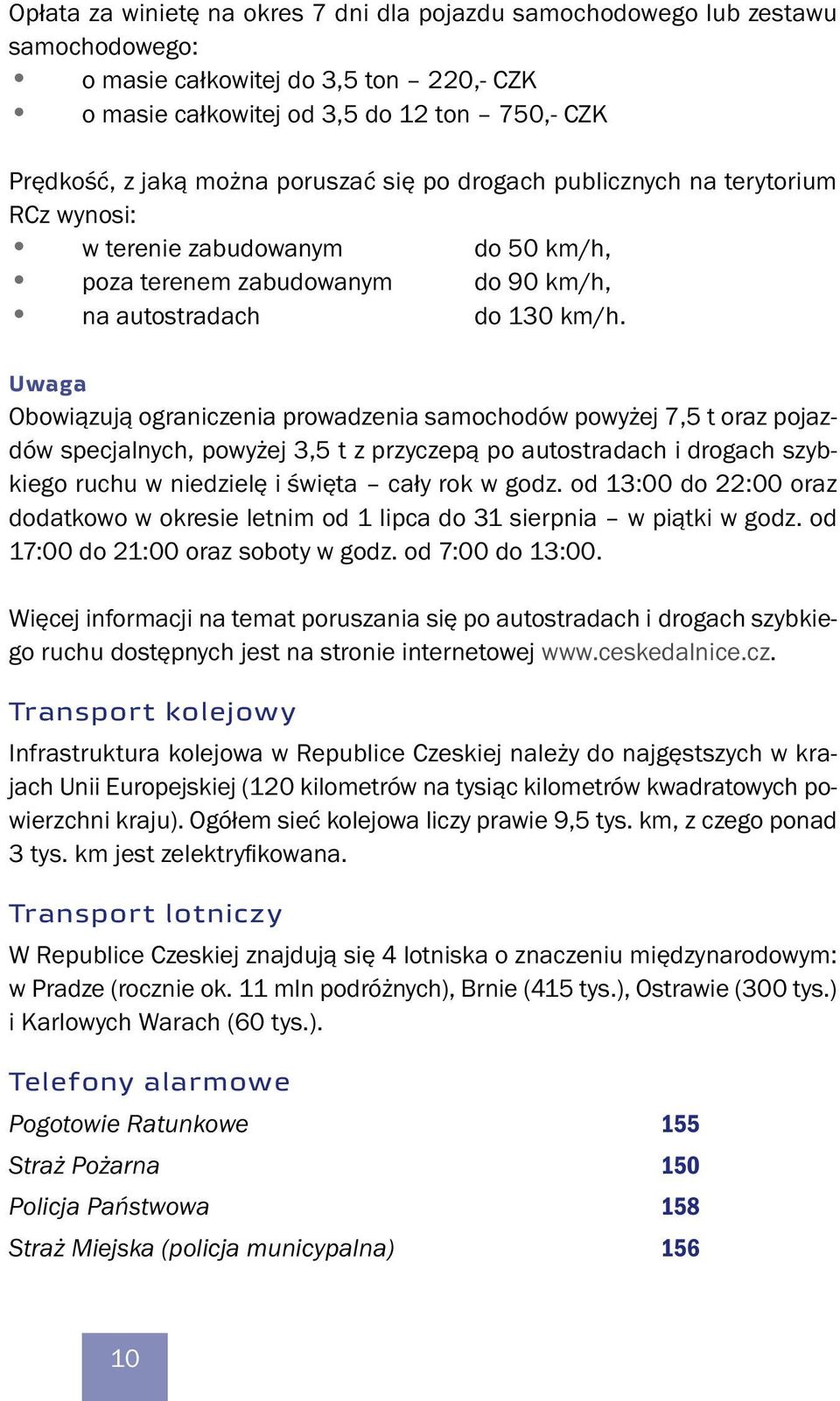 Uwaga Obowiązują ograniczenia prowadzenia samochodów powyżej 7,5 t oraz pojazdów specjalnych, powyżej 3,5 t z przyczepą po autostradach i drogach szybkiego ruchu w niedzielę i święta cały rok w godz.