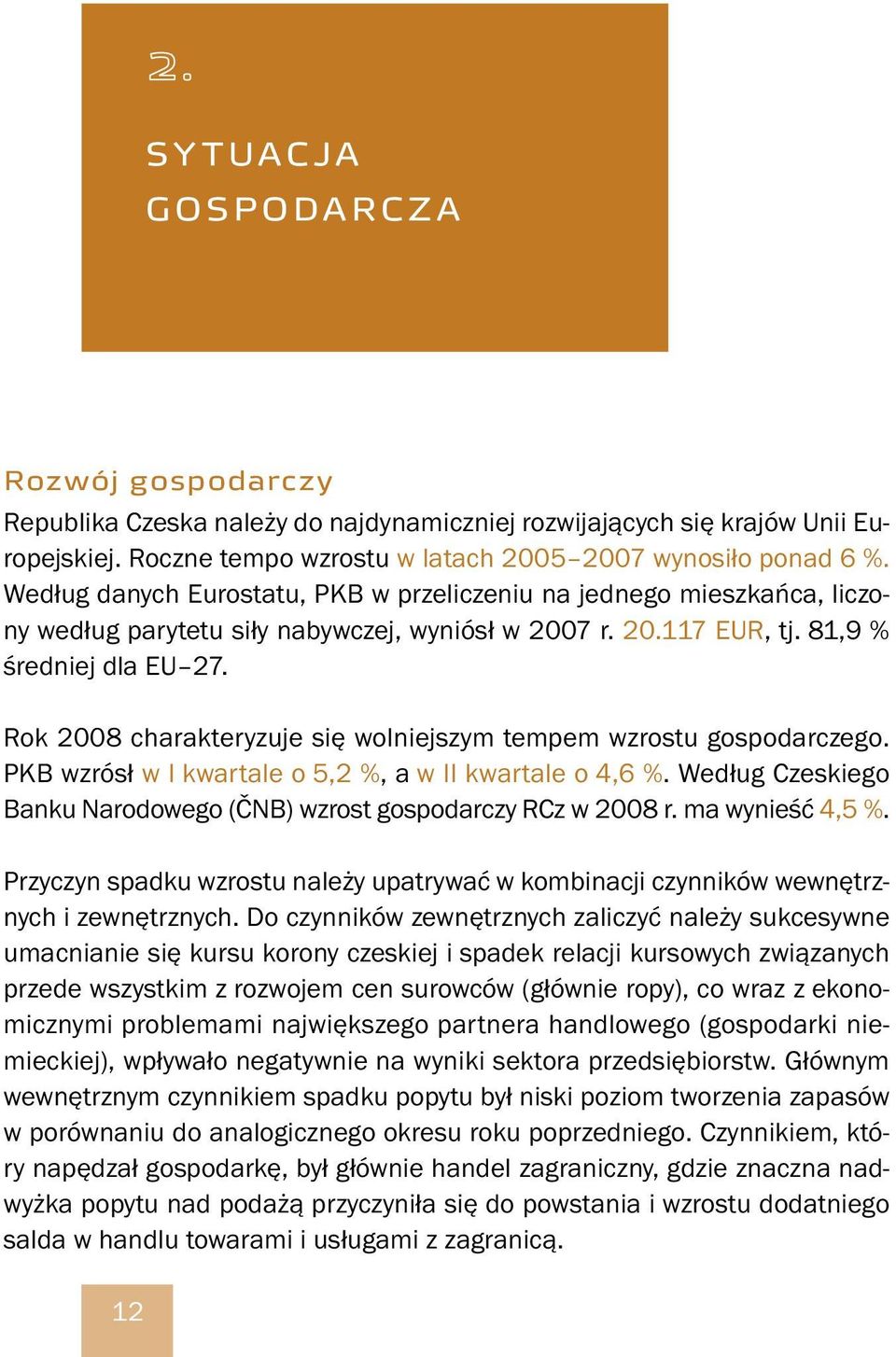 Rok 2008 charakteryzuje się wolniejszym tempem wzrostu gospodarczego. PKB wzrósł w I kwartale o 5,2 %, a w II kwartale o 4,6 %. Według Czeskiego Banku Narodowego (ČNB) wzrost gospodarczy RCz w 2008 r.