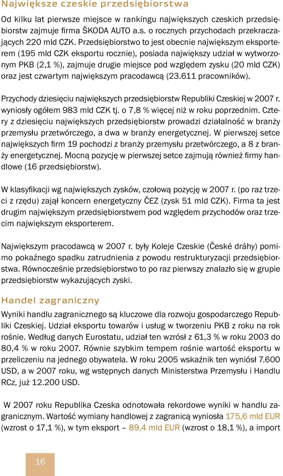 oraz jest czwartym największym pracodawcą (23.611 pracowników). Przychody dziesięciu największych przedsiębiorstw Republiki Czeskiej w 2007 r. wyniosły ogółem 983 mld CZK tj.