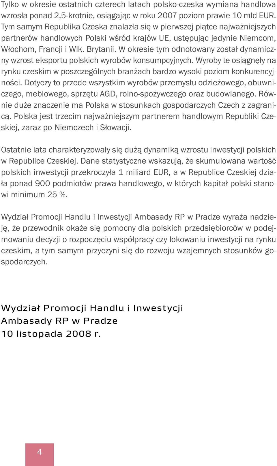 W okresie tym odnotowany został dynamiczny wzrost eksportu polskich wyrobów konsumpcyjnych. Wyroby te osiągnęły na rynku czeskim w poszczególnych branżach bardzo wysoki poziom konkurencyjności.