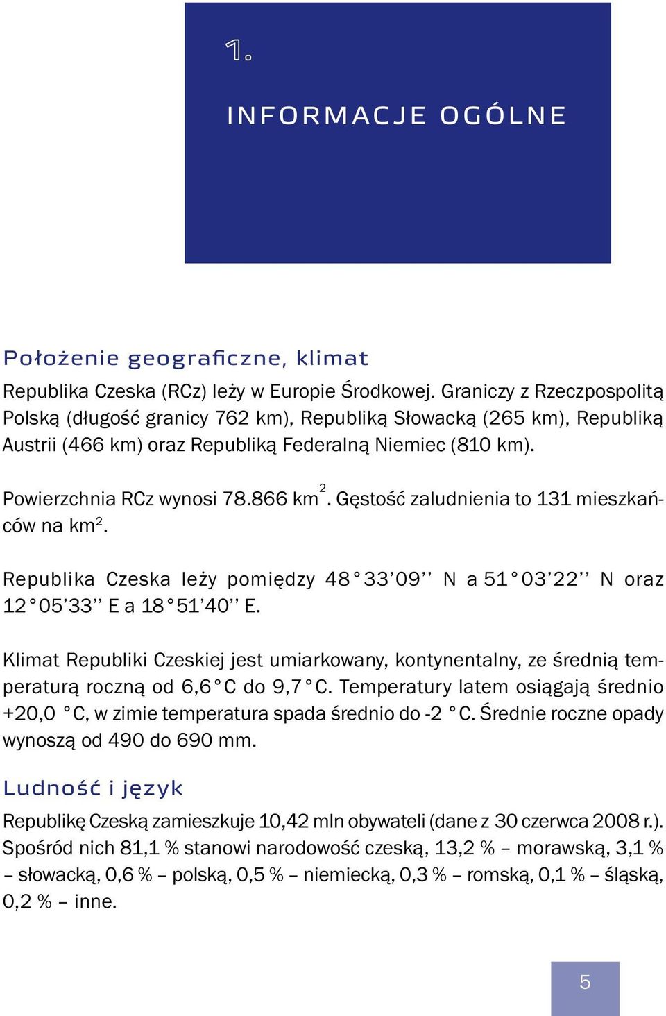 Gęstość zaludnienia to 131 mieszkańców na km 2. Republika Czeska leży pomiędzy 48 33 09 N a 51 03 22 N oraz 12 05 33 E a 18 51 40 E.