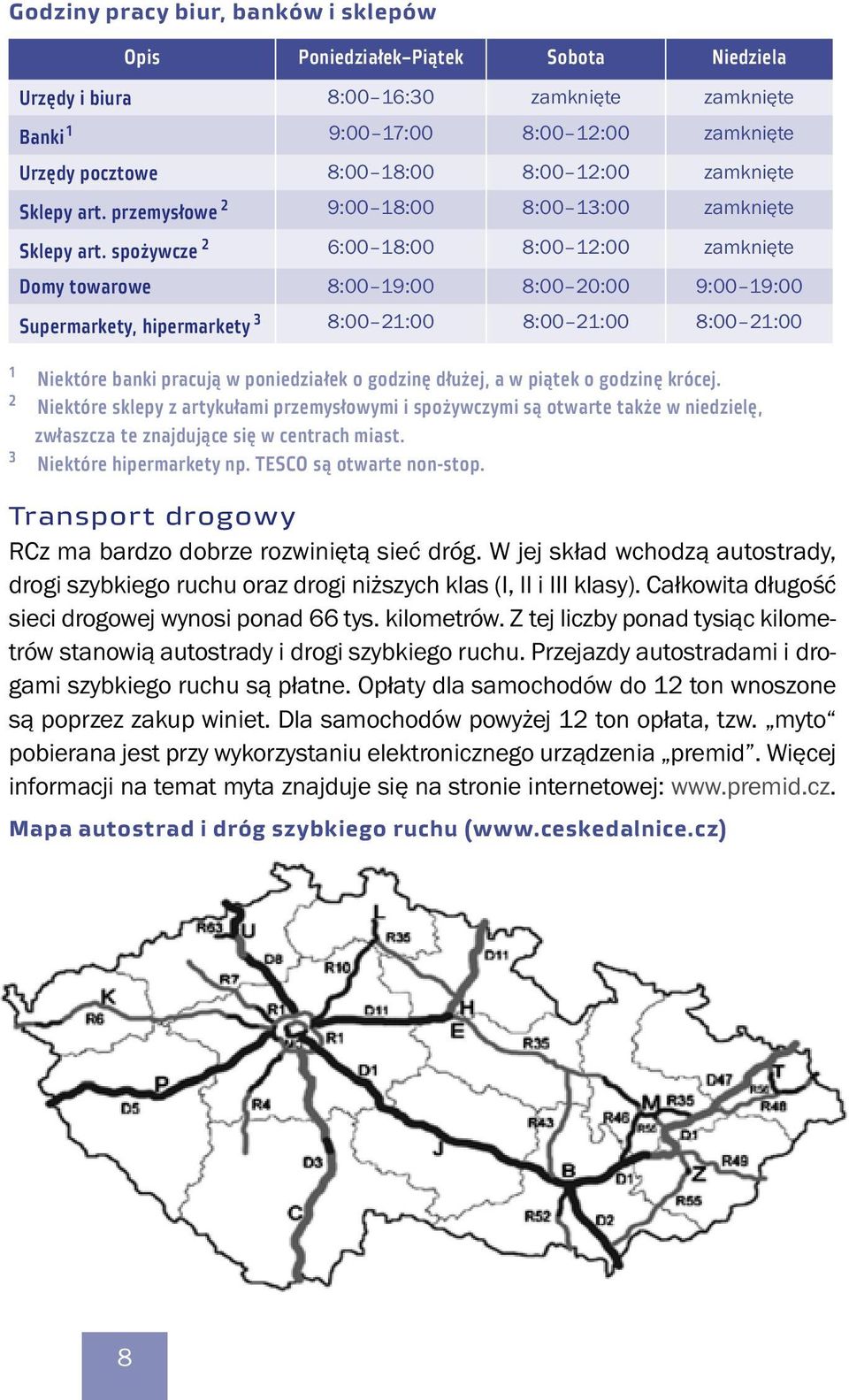 spożywcze 2 6:00 18:00 8:00 12:00 zamknięte Domy towarowe 8:00 19:00 8:00 20:00 9:00 19:00 Supermarkety, hipermarkety 3 8:00 21:00 8:00 21:00 8:00 21:00 1 2 3 Niektóre banki pracują w poniedziałek o