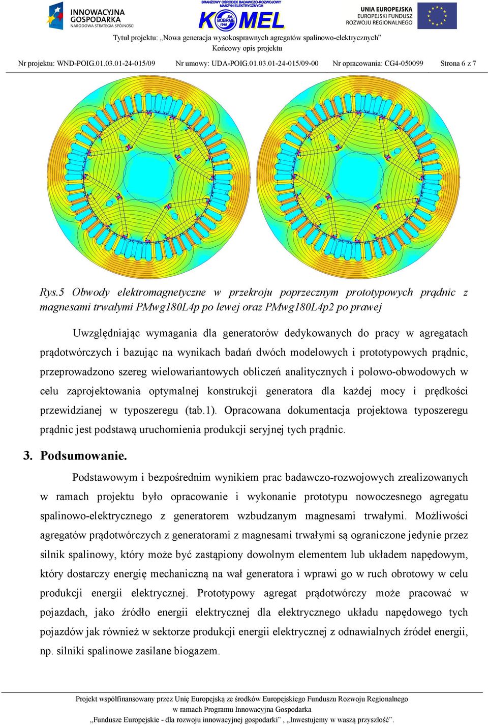 pracy w agregatach prądotwórczych i bazując na wynikach badań dwóch modelowych i prototypowych prądnic, przeprowadzono szereg wielowariantowych obliczeń analitycznych i polowo-obwodowych w celu