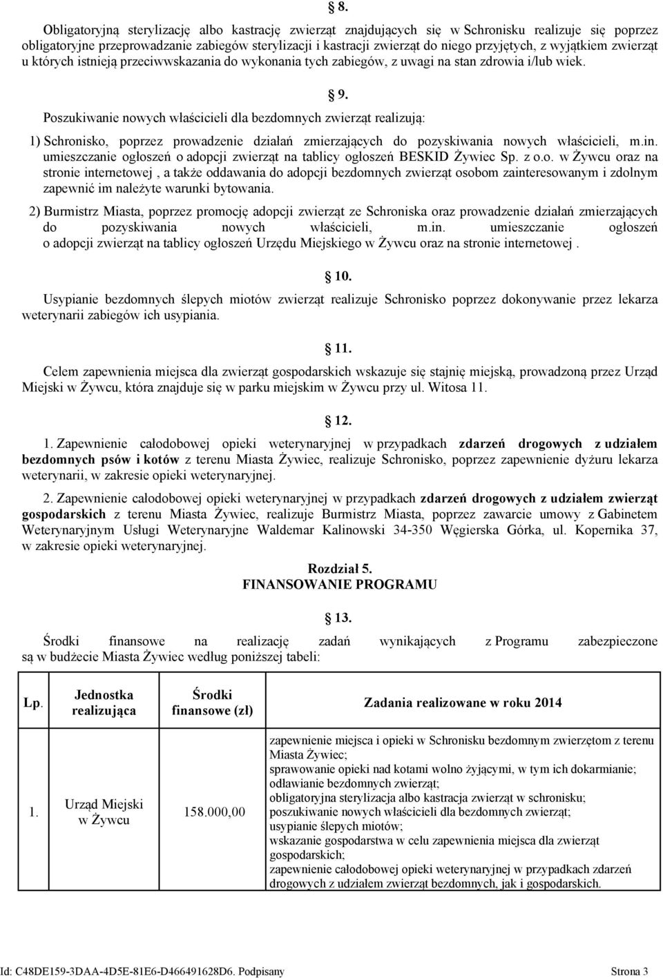 Poszukiwanie nowych właścicieli dla bezdomnych zwierząt realizują: 1) Schronisko, poprzez prowadzenie działań zmierzających do pozyskiwania nowych właścicieli, m.in.