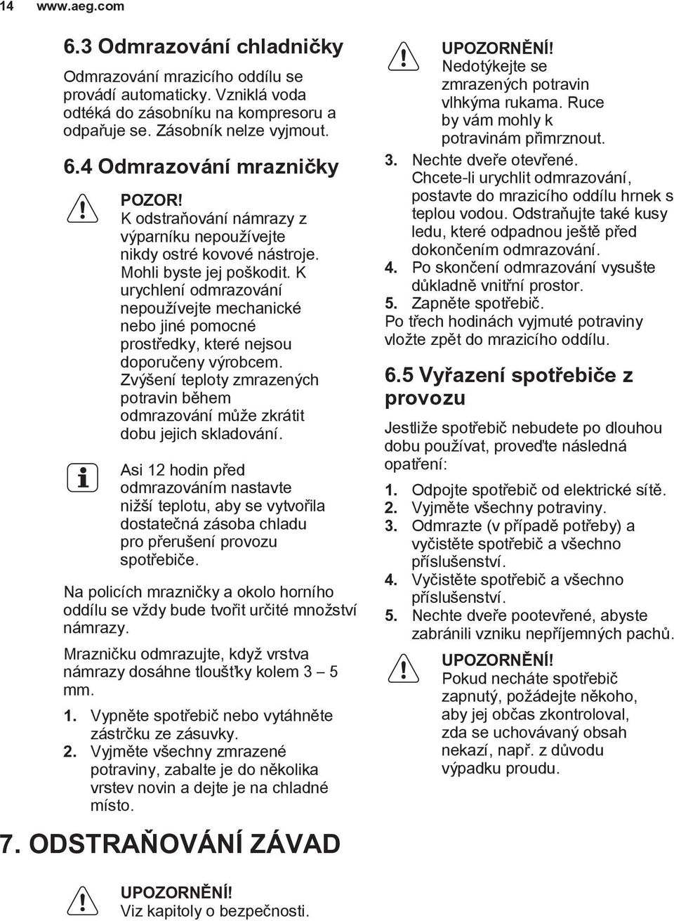 K urychlení odmrazování nepoužívejte mechanické nebo jiné pomocné prostředky, které nejsou doporučeny výrobcem.