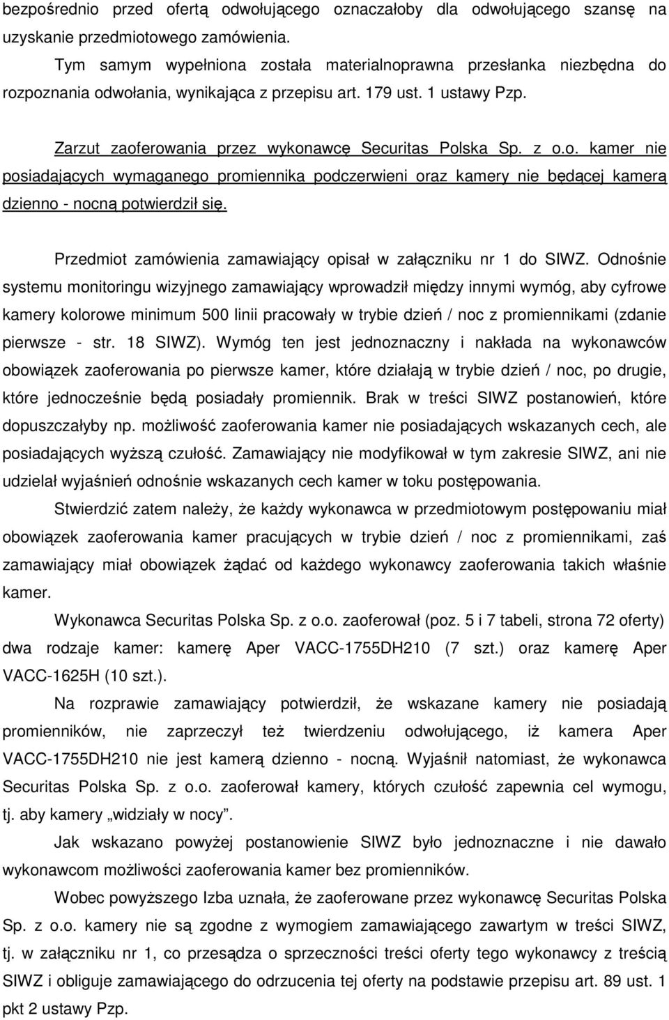 z o.o. kamer nie posiadających wymaganego promiennika podczerwieni oraz kamery nie będącej kamerą dzienno - nocną potwierdził się. Przedmiot zamówienia zamawiający opisał w załączniku nr 1 do SIWZ.