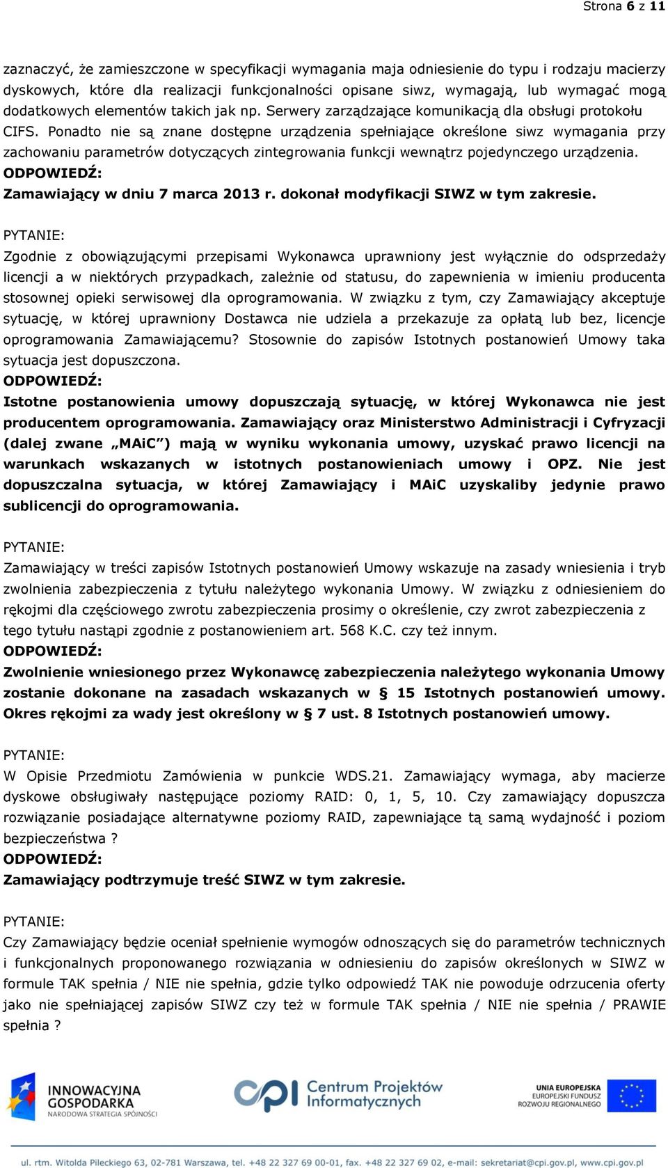 Ponadto nie są znane dostępne urządzenia spełniające określone siwz wymagania przy zachowaniu parametrów dotyczących zintegrowania funkcji wewnątrz pojedynczego urządzenia.