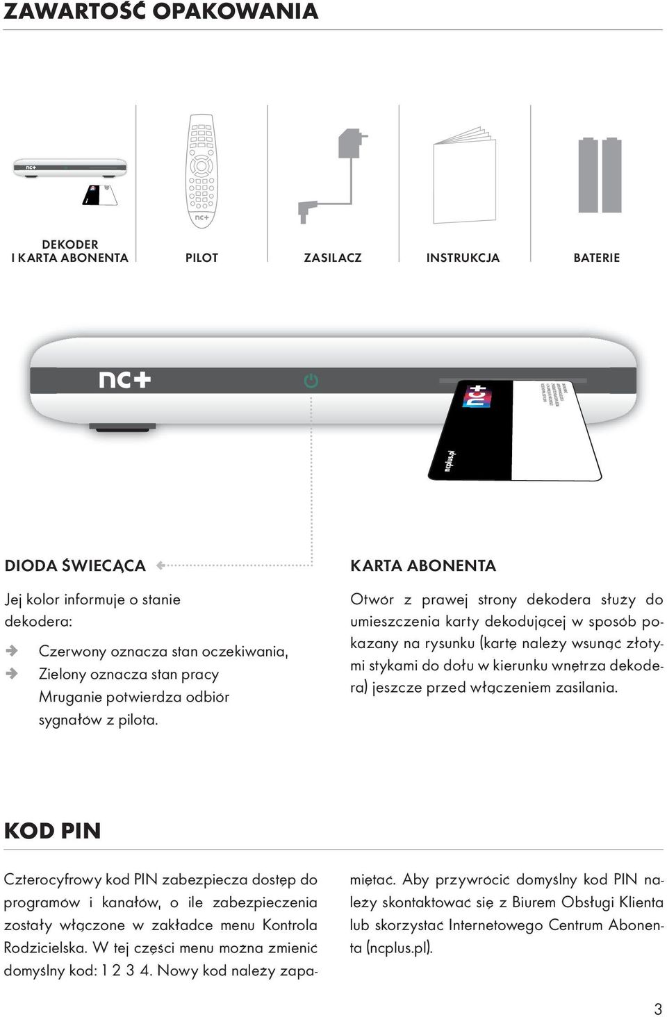 KARTA ABONENTA Otwór z prawej strony dekodera służy do umieszczenia karty dekodującej w sposób pokazany na rysunku (kartę należy wsunąć złotymi stykami do dołu w kierunku wnętrza dekodera) jeszcze